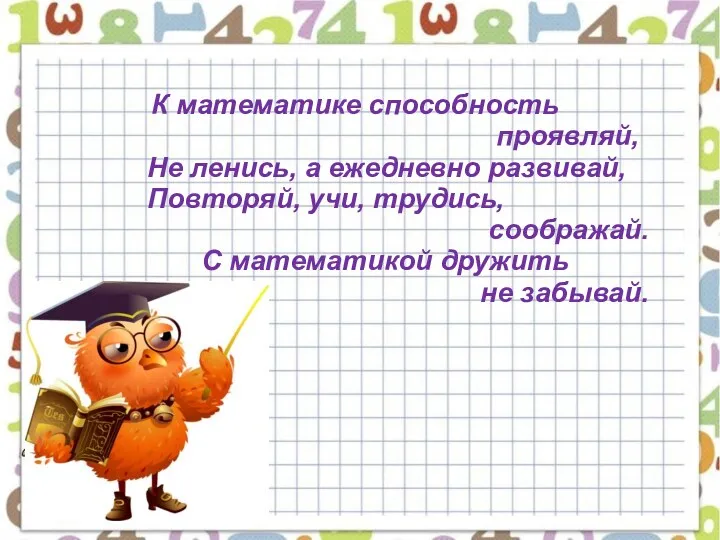 К математике способность проявляй, Не ленись, а ежедневно развивай, Повторяй,