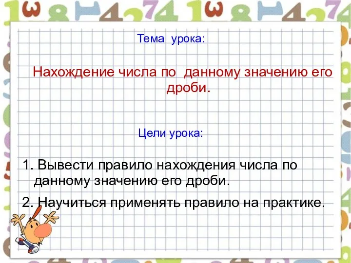 Цели урока: 1. Вывести правило нахождения числа по данному значению