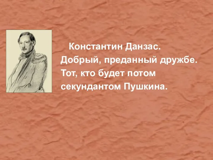 Константин Данзас. Добрый, преданный дружбе. Тот, кто будет потом секундантом Пушкина.