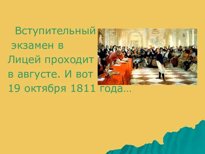 Вступительный экзамен в Лицей проходит в августе. И вот 19 октября 1811 года…