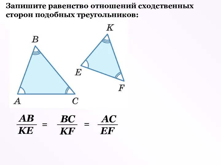 Запишите равенство отношений сходственных сторон подобных треугольников: = = АВ ВС АС KE KF EF