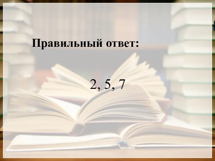 Правильный ответ: 2, 5, 7