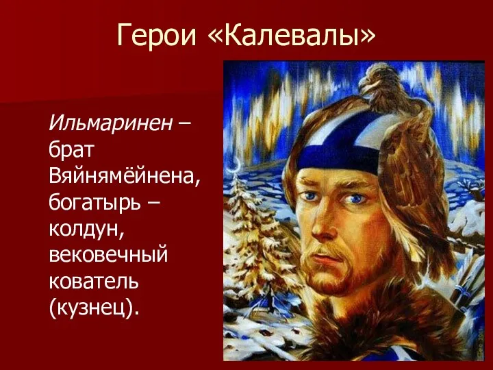 Герои «Калевалы» Ильмаринен – брат Вяйнямёйнена, богатырь – колдун, вековечный кователь (кузнец).