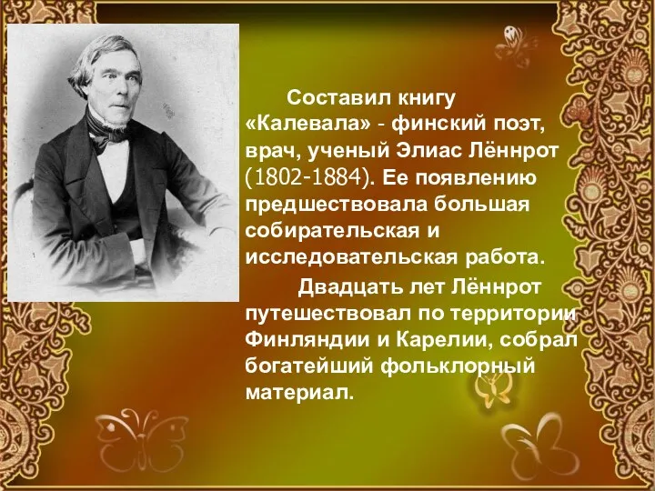 Составил книгу «Калевала» - финский поэт, врач, ученый Элиас Лённрот (1802-1884). Ее появлению