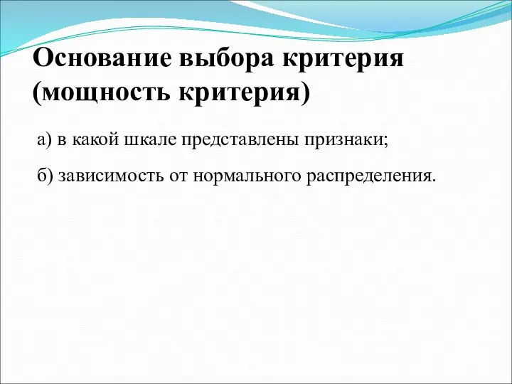 Основание выбора критерия (мощность критерия) а) в какой шкале представлены признаки; б) зависимость от нормального распределения.