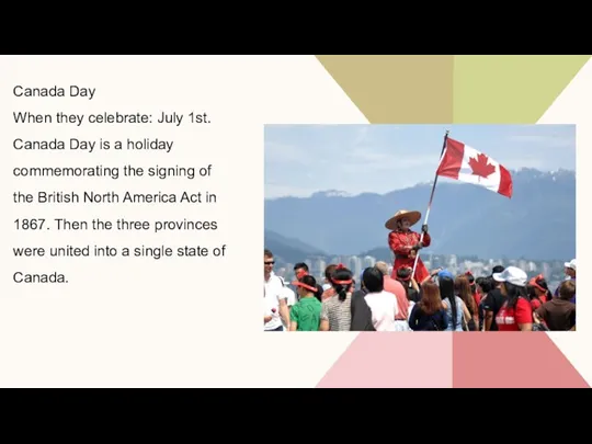 Canada Day When they celebrate: July 1st. Canada Day is a holiday commemorating