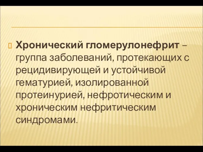 Хронический гломерулонефрит – группа заболеваний, протекающих с рецидивирующей и устойчивой