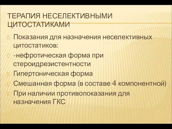 ТЕРАПИЯ НЕСЕЛЕКТИВНЫМИ ЦИТОСТАТИКАМИ Показания для назначения неселективных цитостатиков: -нефротическая форма