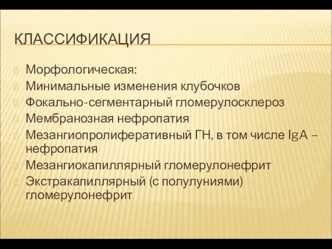 КЛАССИФИКАЦИЯ Морфологическая: Минимальные изменения клубочков Фокально-сегментарный гломерулосклероз Мембранозная нефропатия Мезангиопролиферативный