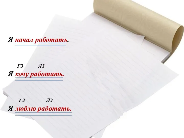 Я начал работать. ГЗ ЛЗ Я хочу работать. ГЗ ЛЗ Я люблю работать.