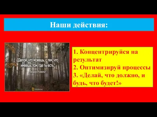 Наши действия: 1. Концентрируйся на результат 2. Оптимизируй процессы 3.