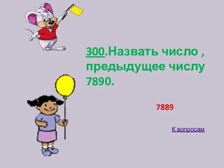 300.Назвать число , предыдущее числу 7890. К вопросам