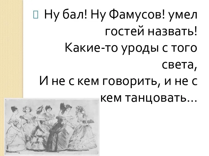 Ну бал! Ну Фамусов! умел гостей назвать! Какие-то уроды с