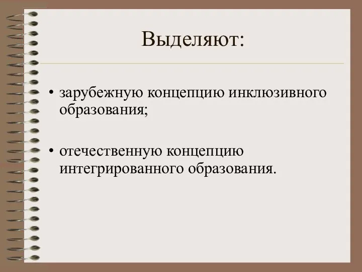 Выделяют: зарубежную концепцию инклюзивного образования; отечественную концепцию интегрированного образования.