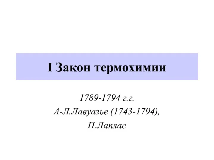 I Закон термохимии 1789-1794 г.г. А-Л.Лавуазье (1743-1794), П.Лаплас