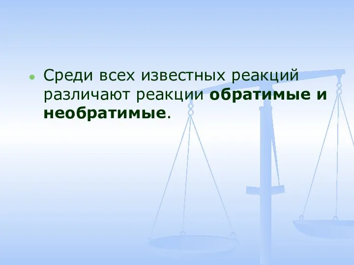 Среди всех известных реакций различают реакции обратимые и необратимые.