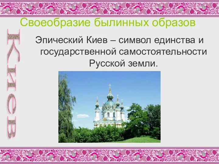 Своеобразие былинных образов Эпический Киев – символ единства и государственной самостоятельности Русской земли. Киев