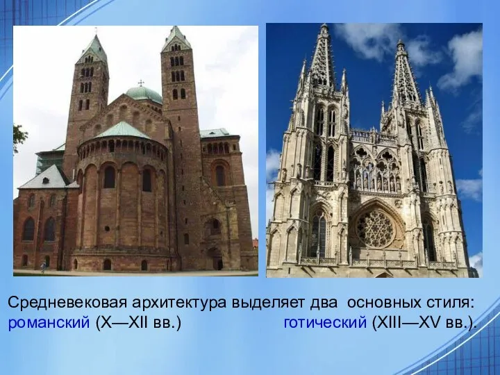 Средневековая архитектура выделяет два основных стиля: романский (Х—ХII вв.) готический (ХIII—ХV вв.).