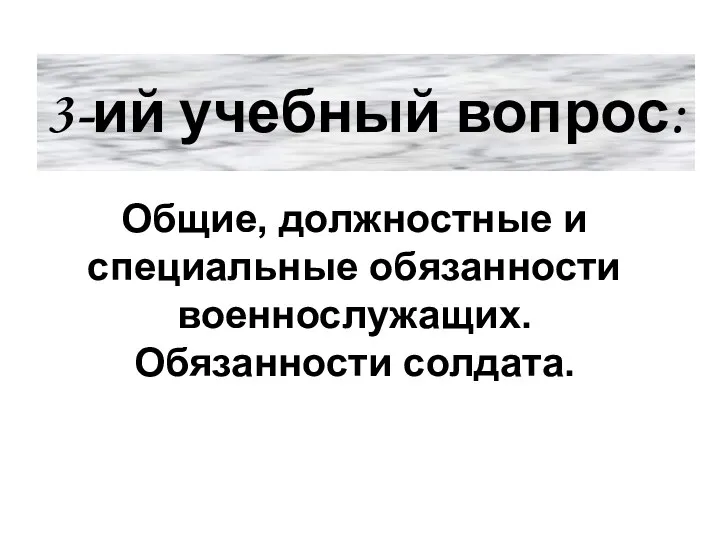 3-ий учебный вопрос: Общие, должностные и специальные обязанности военнослужащих. Обязанности солдата.