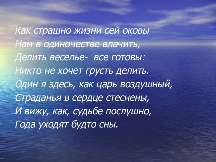 Как страшно жизни сей оковы Нам в одиночестве влачить, Делить