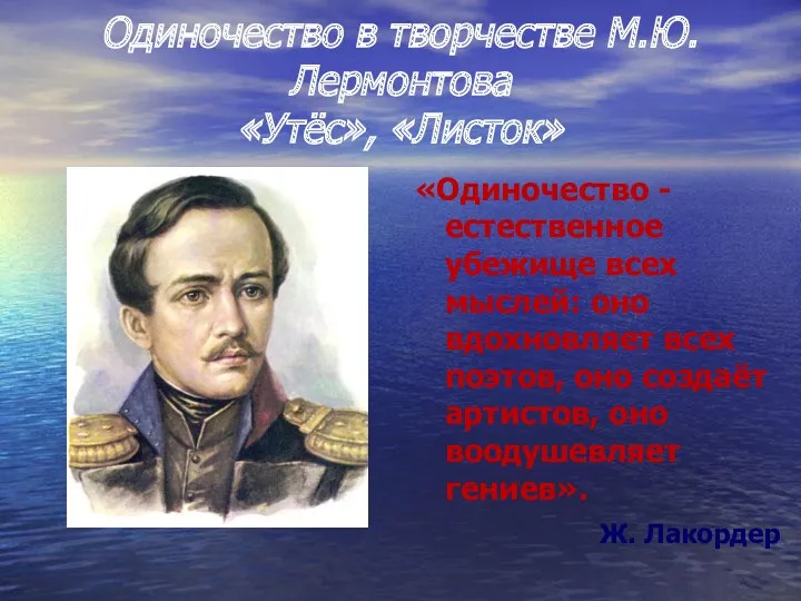 Одиночество в творчестве М.Ю.Лермонтова «Утёс», «Листок» «Одиночество - естественное убежище