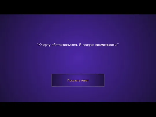 “К черту обстоятельства. Я создаю возможности.” Показать ответ