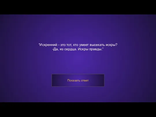 “Искренний - это тот, кто умеет высекать искры? -Да, из сердца. Искры правды.” Показать ответ