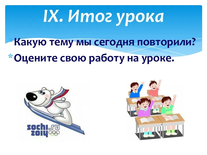 Какую тему мы сегодня повторили? Оцените свою работу на уроке. IX. Итог урока