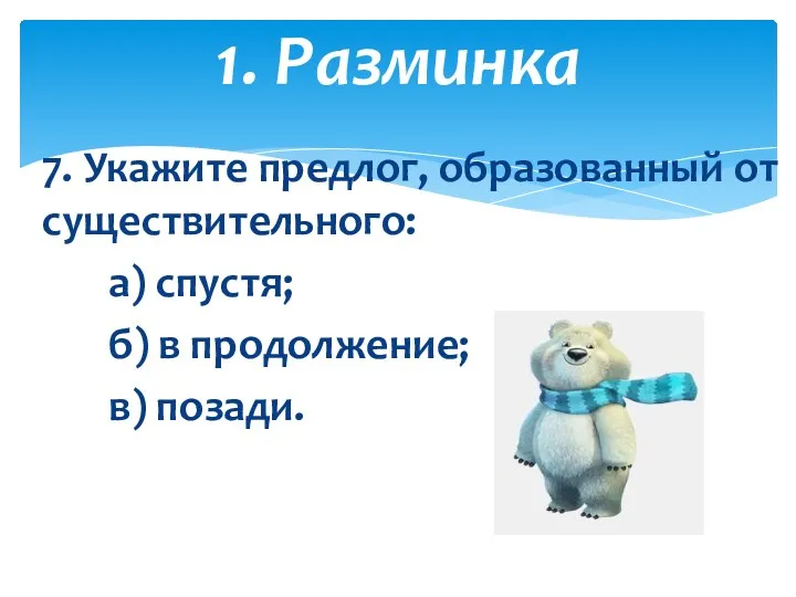 7. Укажите предлог, образованный от существительного: а) спустя; б) в продолжение; в) позади. 1. Разминка