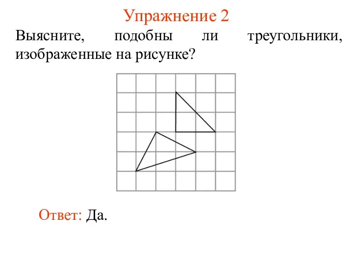 Упражнение 2 Выясните, подобны ли треугольники, изображенные на рисунке? Ответ: Да.