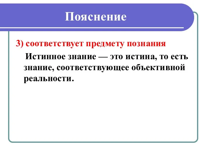 Пояснение 3) соответствует предмету познания Истинное знание — это истина, то есть знание, соответствующее объективной реальности.