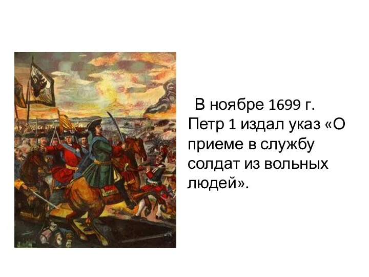 В ноябре 1699 г. Петр 1 издал указ «О приеме в службу солдат из вольных людей».