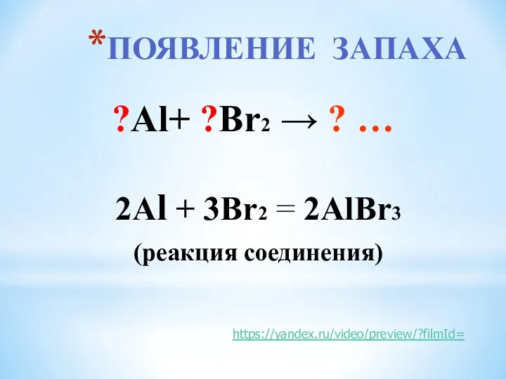 ПОЯВЛЕНИЕ ЗАПАХА 2Аl + 3Br2 = 2AlBr3 (реакция соединения) ?Аl+ ?Br2 → ? … https://yandex.ru/video/preview/?filmId=