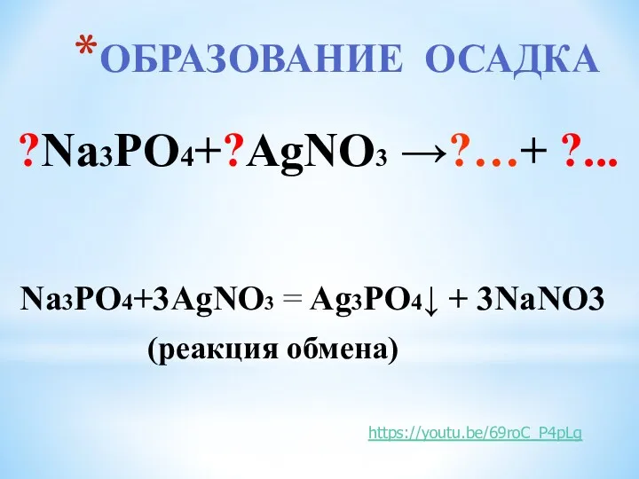 ОБРАЗОВАНИЕ ОСАДКА Na3PO4+3AgNO3 = Ag3PO4↓ + 3NaNO3 (реакция обмена) ?Na3PO4+?AgNO3 →?…+ ?... https://youtu.be/69roC_P4pLg