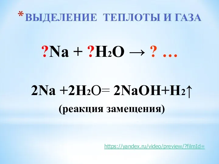 ВЫДЕЛЕНИЕ ТЕПЛОТЫ И ГАЗА 2Na +2Н2О= 2NaОН+Н2↑ (реакция замещения) ?Na + ?Н2О → ? … https://yandex.ru/video/preview/?filmId=