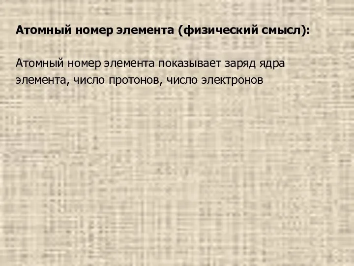 Атомный номер элемента (физический смысл): Атомный номер элемента показывает заряд ядра элемента, число протонов, число электронов