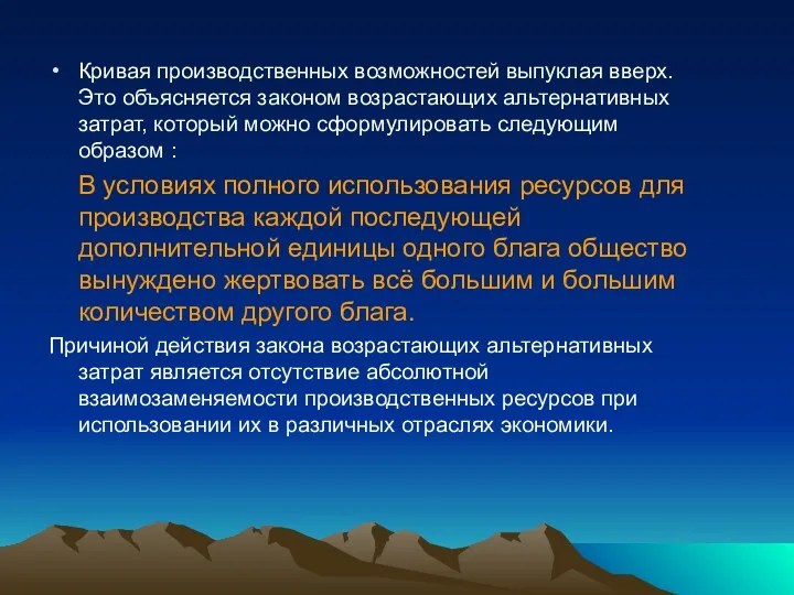 Кривая производственных возможностей выпуклая вверх. Это объясняется законом возрастающих альтернативных затрат, который можно