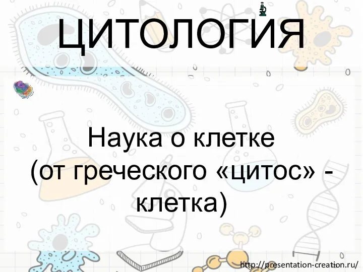 ЦИТОЛОГИЯ Наука о клетке (от греческого «цитос» - клетка)