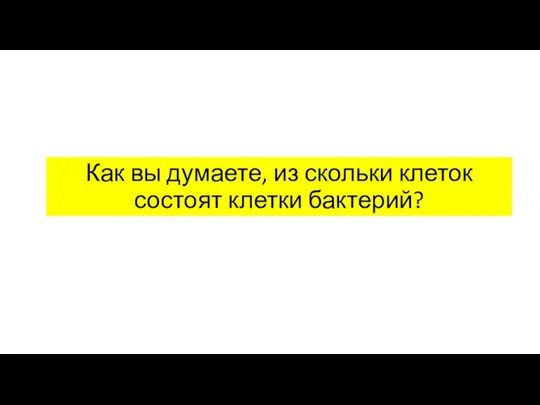 Как вы думаете, из скольки клеток состоят клетки бактерий?