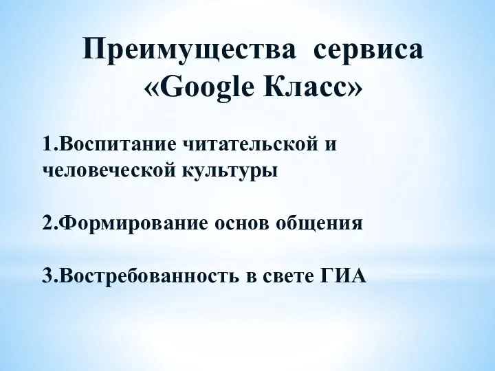 Преимущества сервиса «Google Класс» 1.Воспитание читательской и человеческой культуры 2.Формирование основ общения 3.Востребованность в свете ГИА