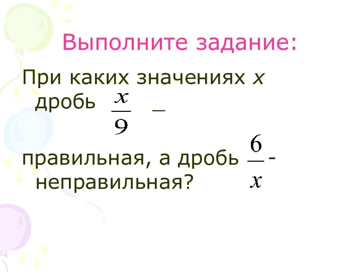 Выполните задание: При каких значениях х дробь _ правильная, а дробь - неправильная?