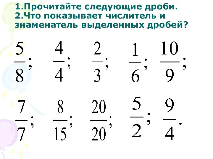 1.Прочитайте следующие дроби. 2.Что показывает числитель и знаменатель выделенных дробей?