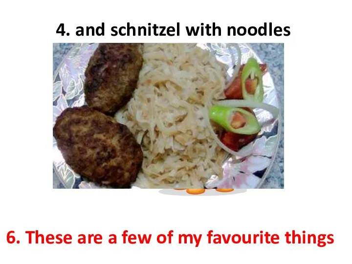 4. and schnitzel with noodles 6. These are a few of my favourite things