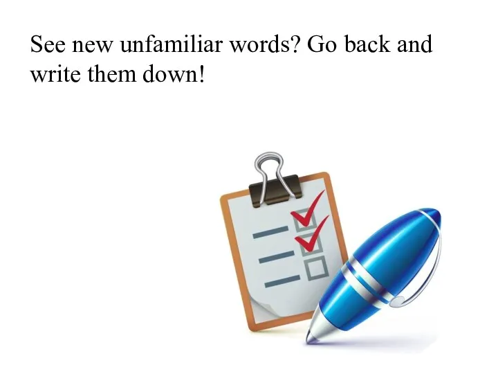 See new unfamiliar words? Go back and write them down!