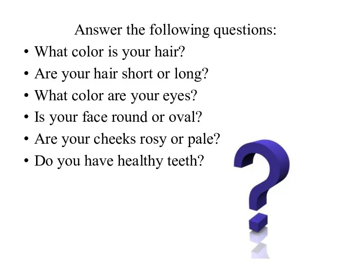 Answer the following questions: What color is your hair? Are