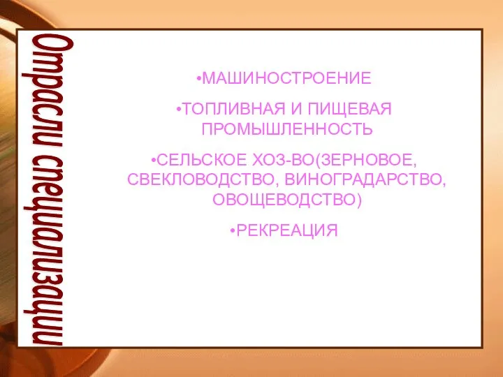 Отрасли специализации МАШИНОСТРОЕНИЕ ТОПЛИВНАЯ И ПИЩЕВАЯ ПРОМЫШЛЕННОСТЬ СЕЛЬСКОЕ ХОЗ-ВО(ЗЕРНОВОЕ, СВЕКЛОВОДСТВО, ВИНОГРАДАРСТВО, ОВОЩЕВОДСТВО) РЕКРЕАЦИЯ