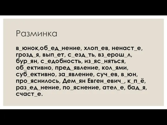 Разминка в_юнок,об_ед_нение, хлоп_ев, ненаст_е, грозд_я, вып_ет, с_езд_ть, вз_ерош_л, бур_ян, с_едобность,