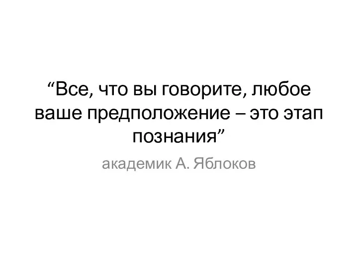 “Все, что вы говорите, любое ваше предположение – это этап познания” академик А. Яблоков