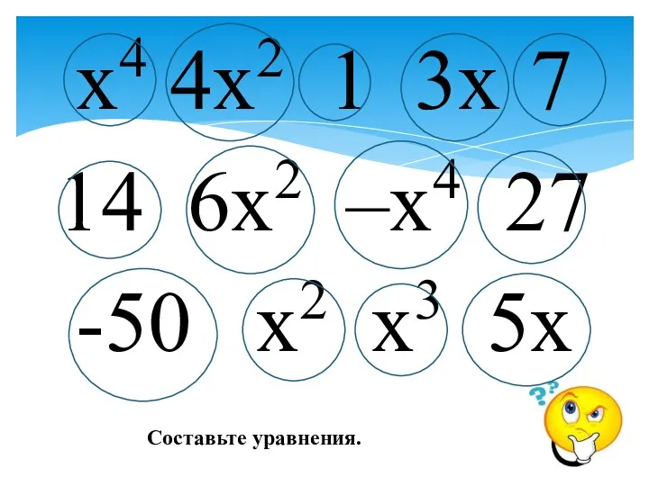 x4 4x2 1 3x 7 14 6x2 –x4 27 -50 x2 x3 5x Составьте уравнения.