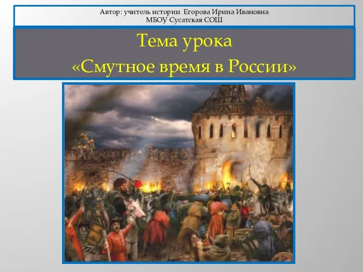 Тема урока «Смутное время в России» Автор: учитель истории Егорова Ирина Ивановна МБОУ Сусатская СОШ